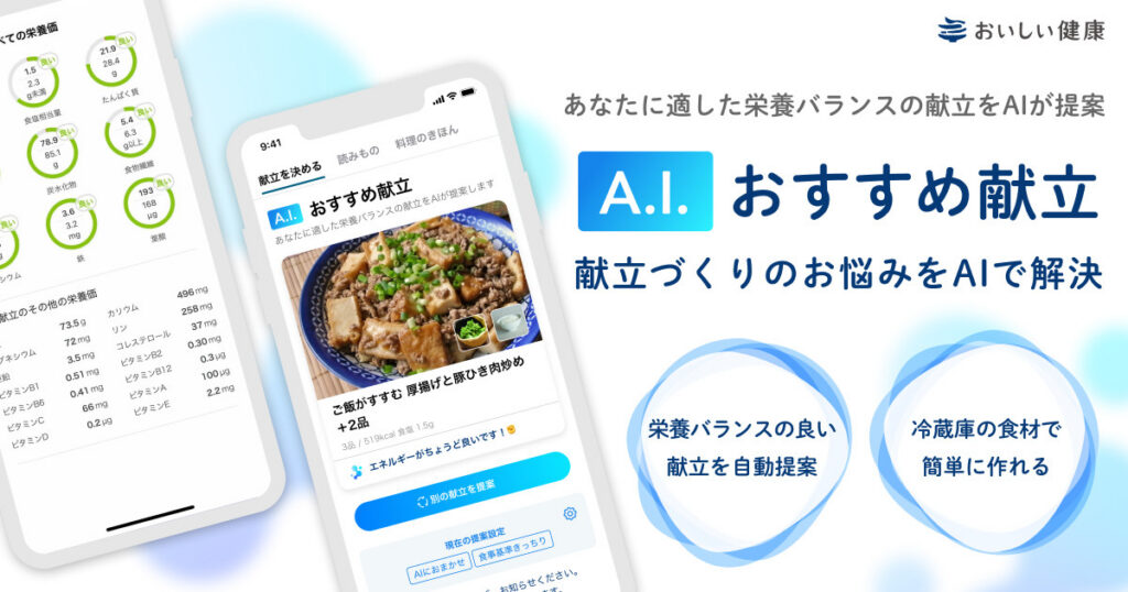 AIによる献立・栄養管理支援アプリ『おいしい健康』、ユーザーの健康状態や食の好みに合わせて最適な栄養バランスの献立を提案する「A.I.おすすめ献立」機能を正式リリース 〜「献立疲れ」と「栄養バランスへのケア」をAIでおいしく簡単に解決〜