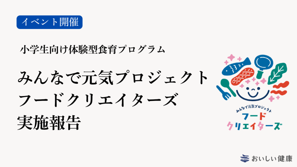 小学生向け体験型食育プログラム「みんなで元気プロジェクト フードクリエイターズ」実施報告　〜行政・製薬・民間の3者連携で、子どもと家庭の食習慣に変化を届ける〜