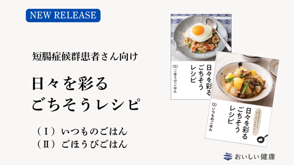「⾷べられない不安」を「⾷べる楽しみ」へ。おいしい健康が短腸症候群（SBS）患者さん向けレシピ集『⽇々を彩るごちそうレシピ』を公開